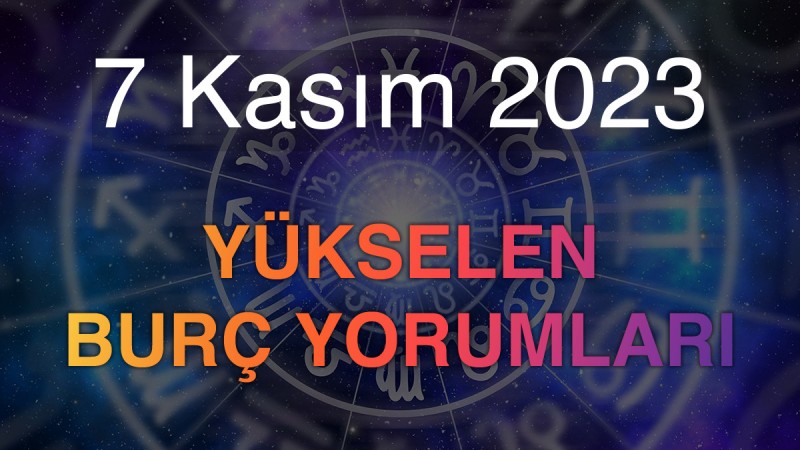 7 Kasım 2023 Yükselen Burç Yorumları