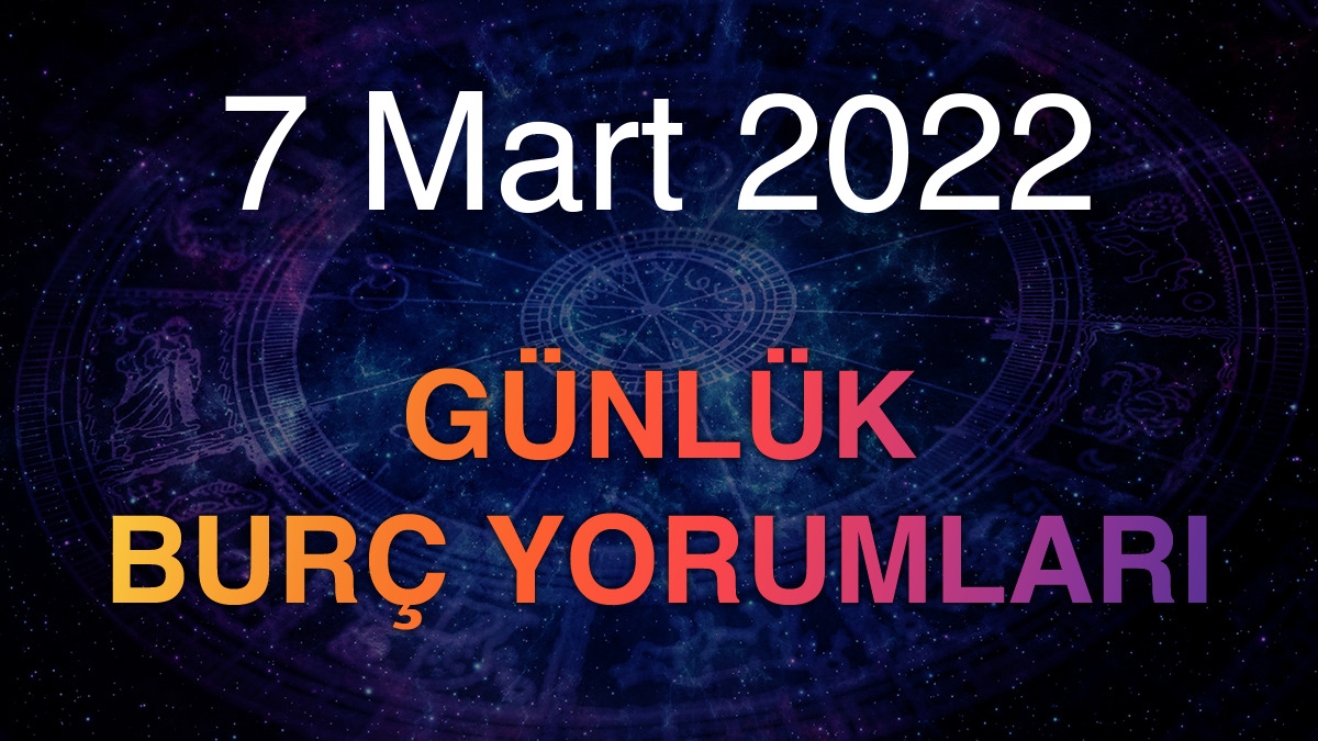 7 Mart 2022 Günlük Burç Yorumları