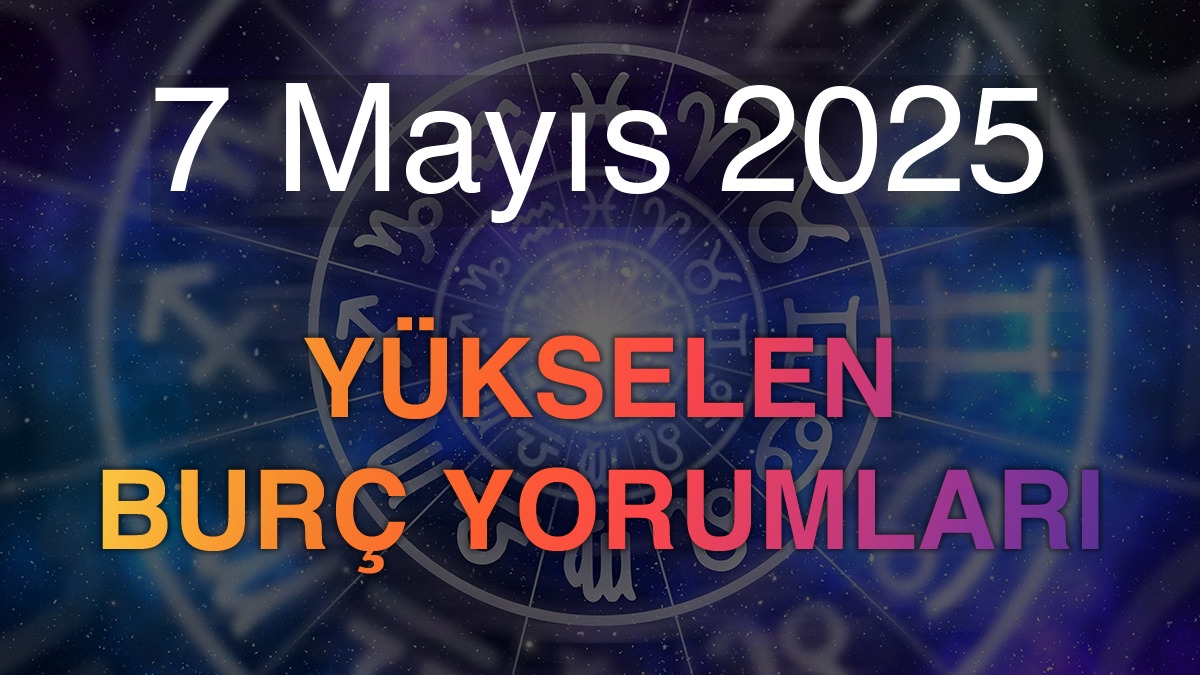 7 Mayıs 2025 Yükselen Burç Yorumları