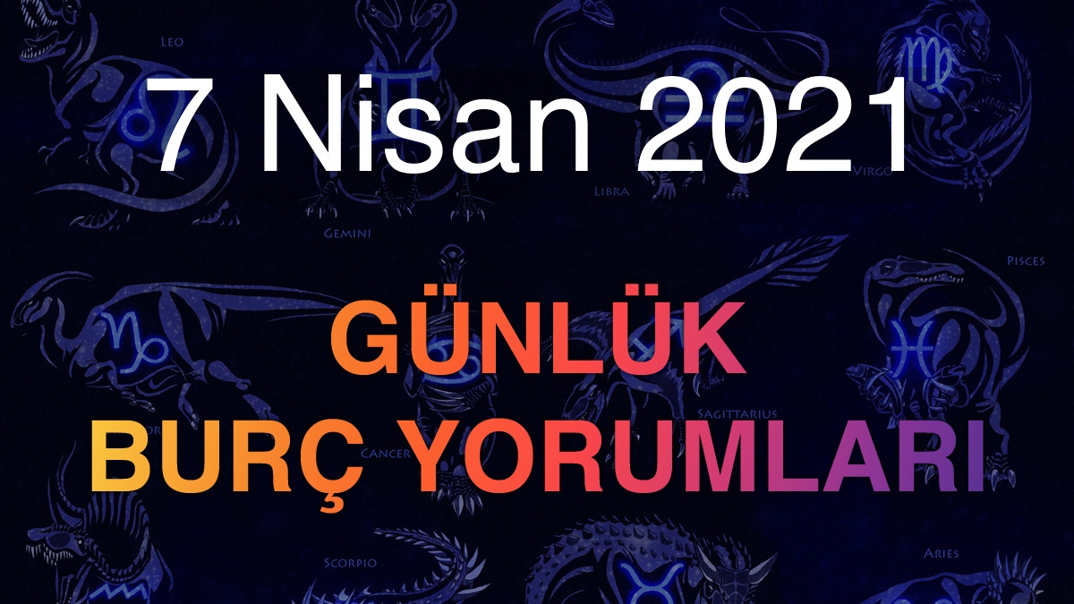 7 Nisan 2021 Günlük Burç Yorumları