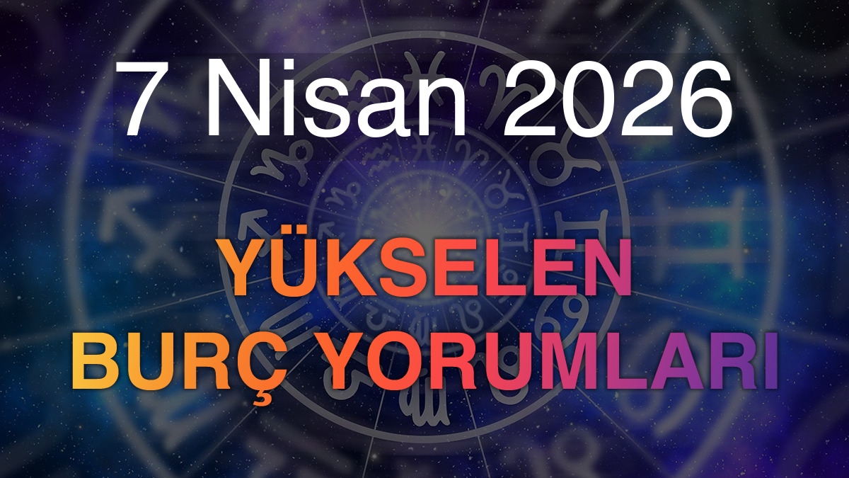 7 Nisan 2026 Yükselen Burç Yorumları