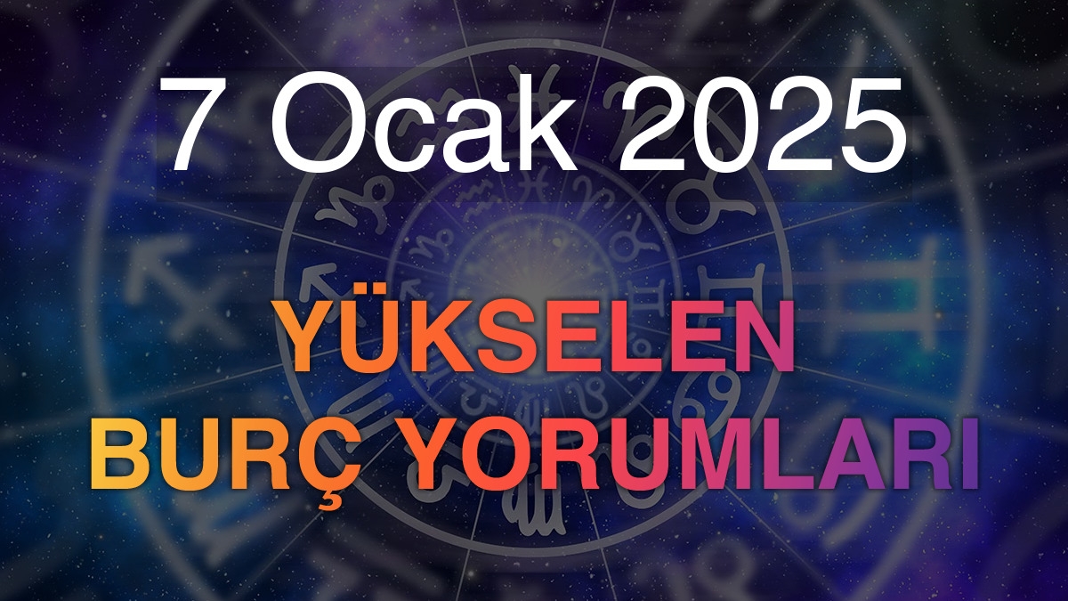 7 Ocak 2025 Yükselen Burç Yorumları