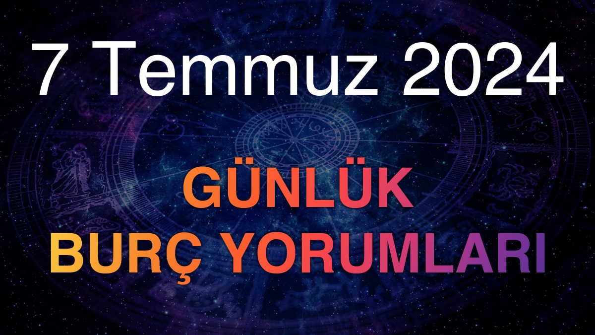 7 Temmuz 2024 Günlük Burç Yorumları
