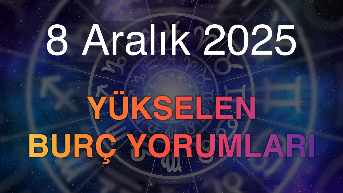 8 Aralık 2025 Yükselen Burç Yorumları