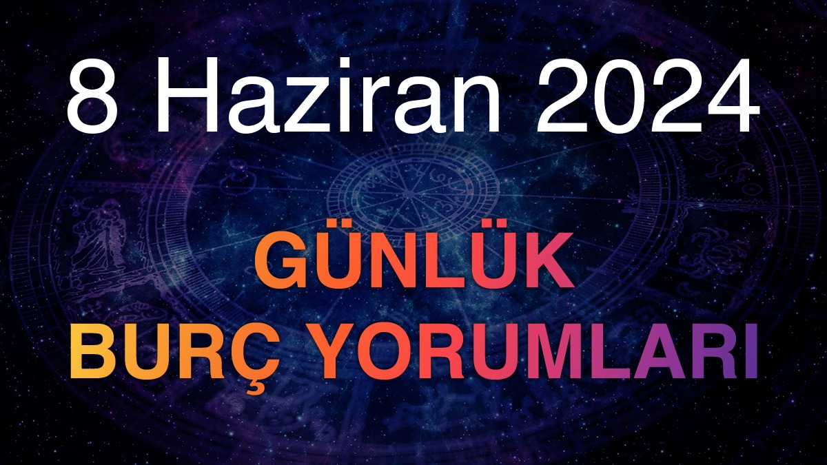 8 Haziran 2024 Günlük Burç Yorumları