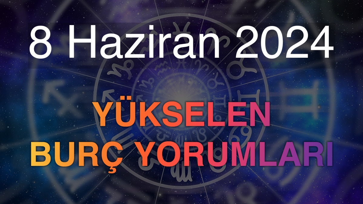 8 Haziran 2024 Yükselen Burç Yorumları
