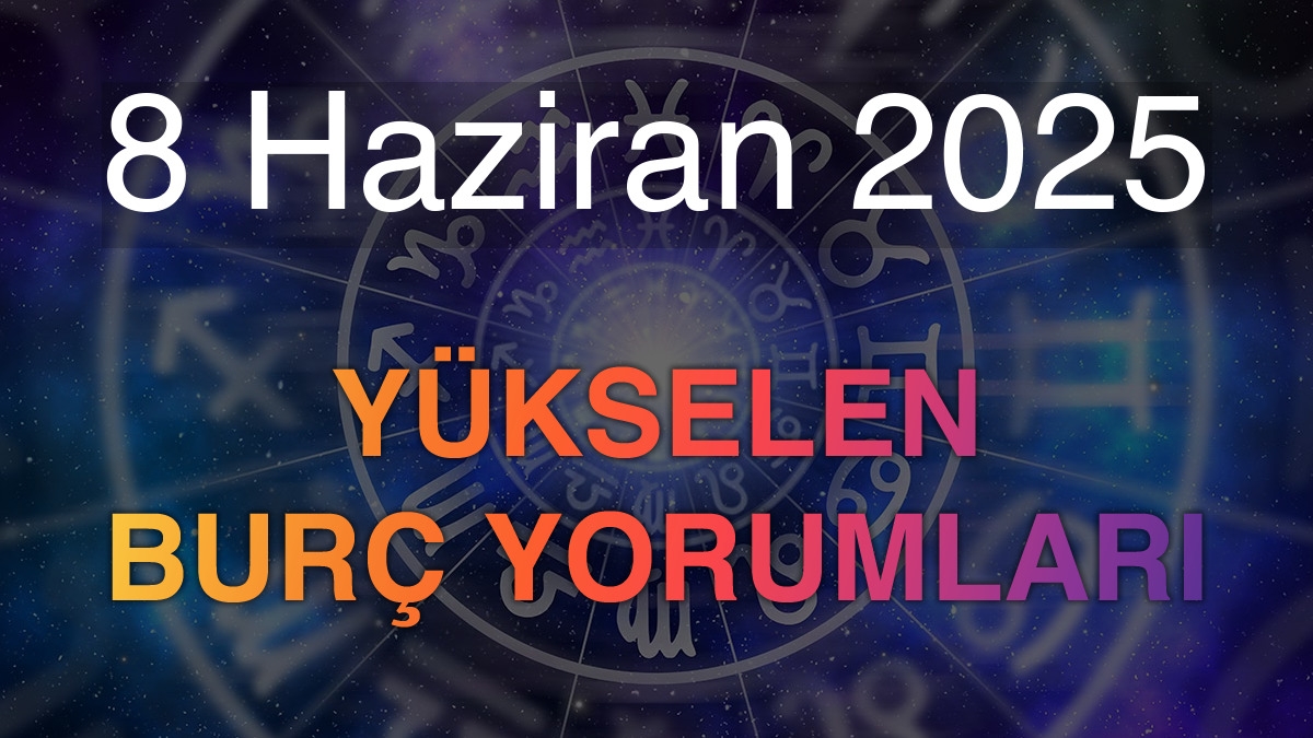 8 Haziran 2025 Yükselen Burç Yorumları