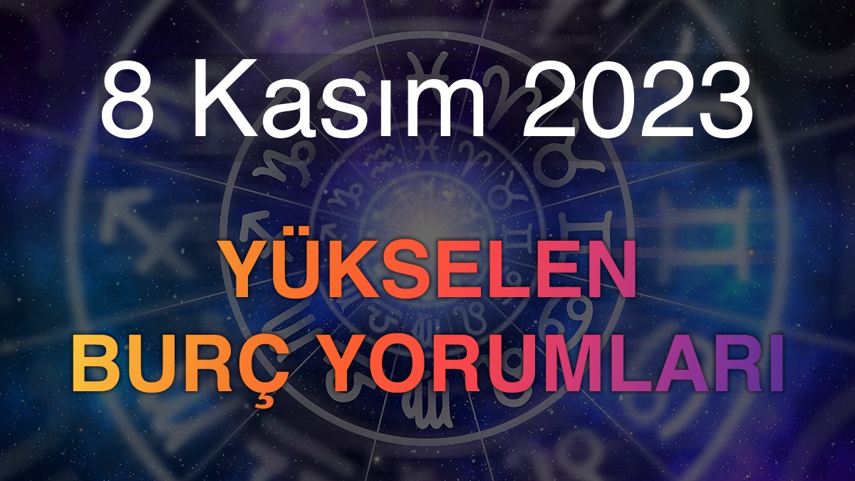 8 Kasım 2023 Yükselen Burç Yorumları