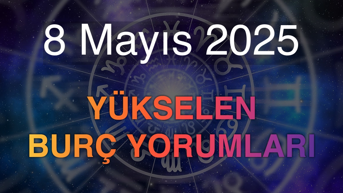 8 Mayıs 2025 Yükselen Burç Yorumları