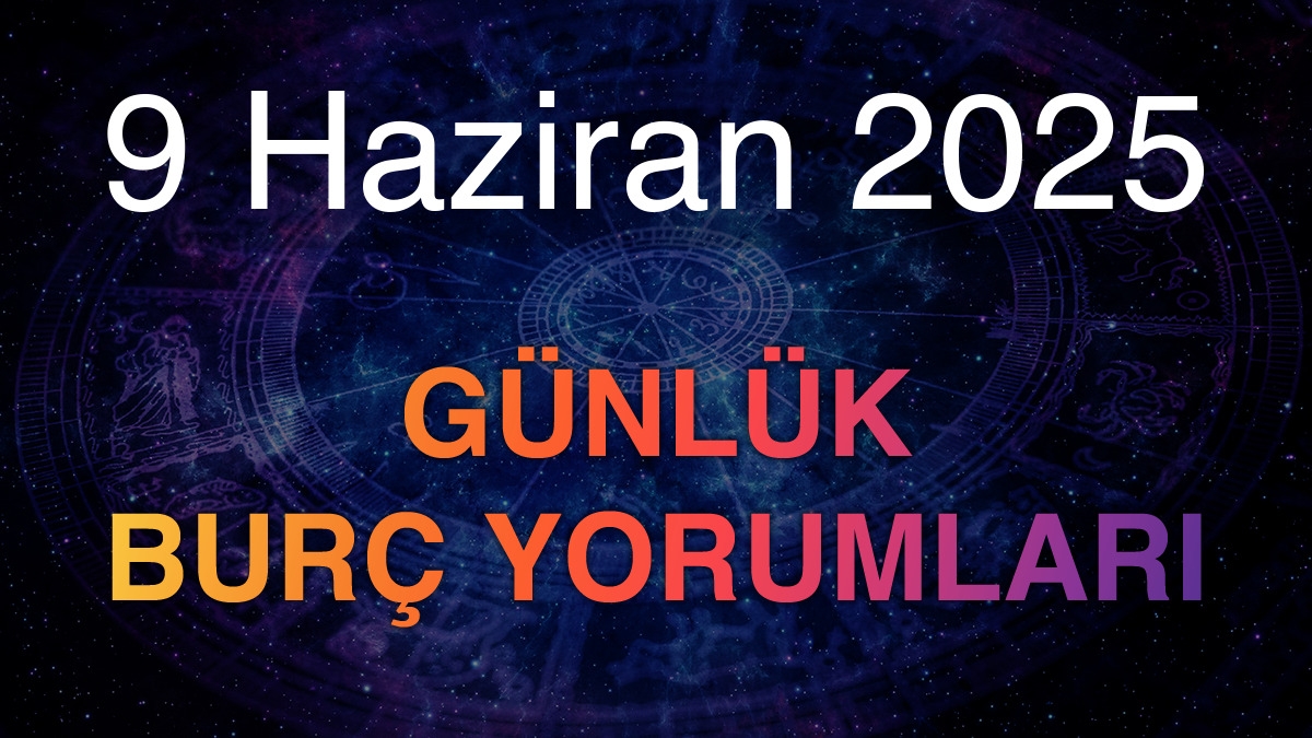 9 Haziran 2025 Günlük Burç Yorumları