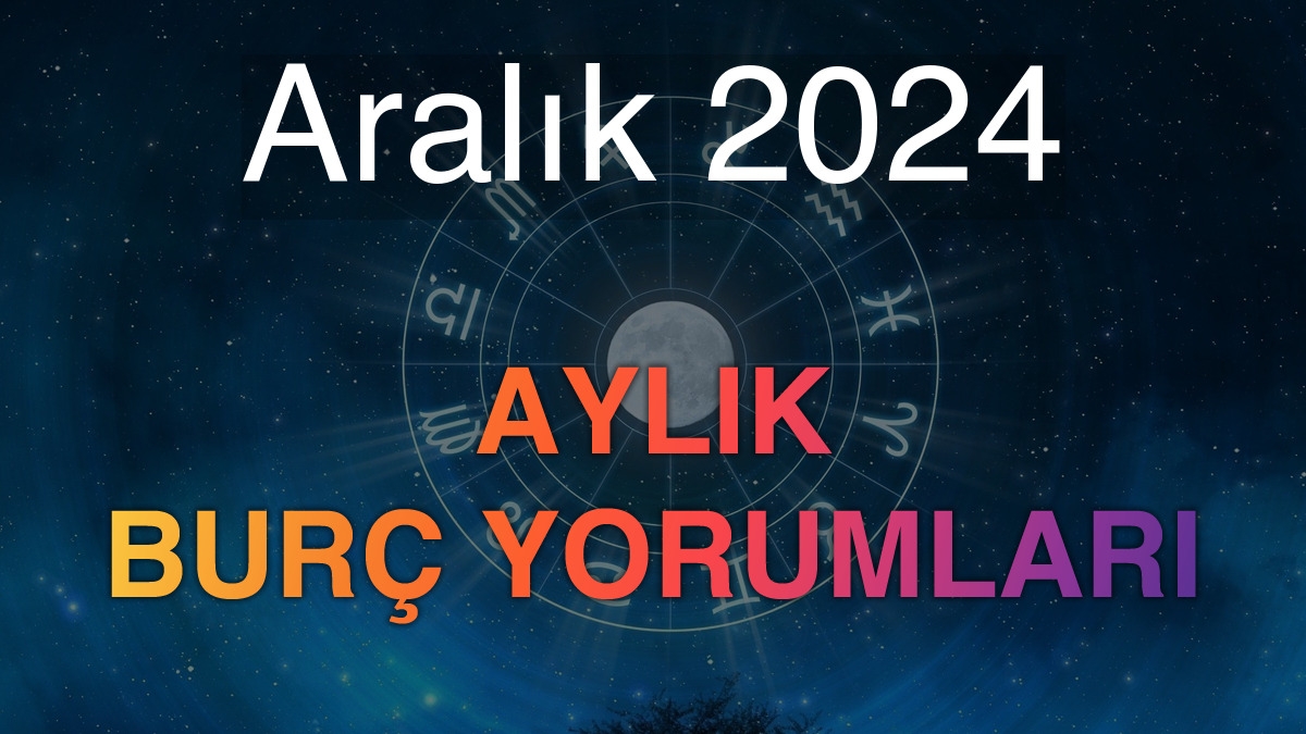 Aralık 2024 Aylık Burç Yorumları