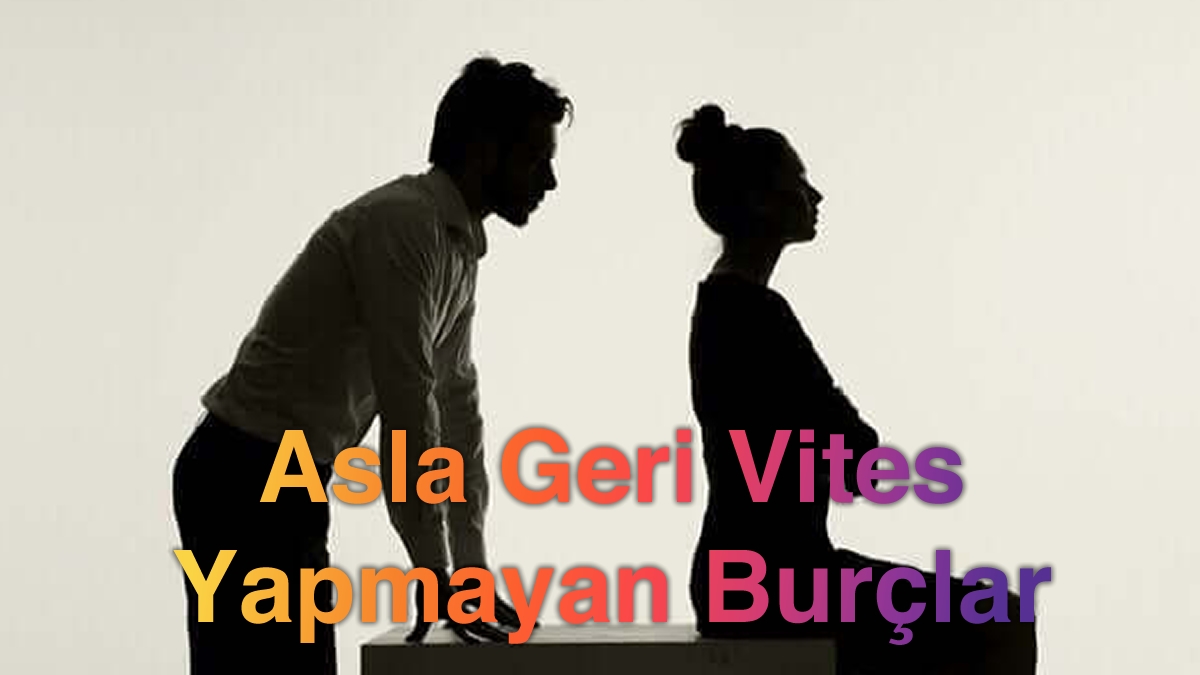 Asla Geri Vites Yapmayan Burçlar