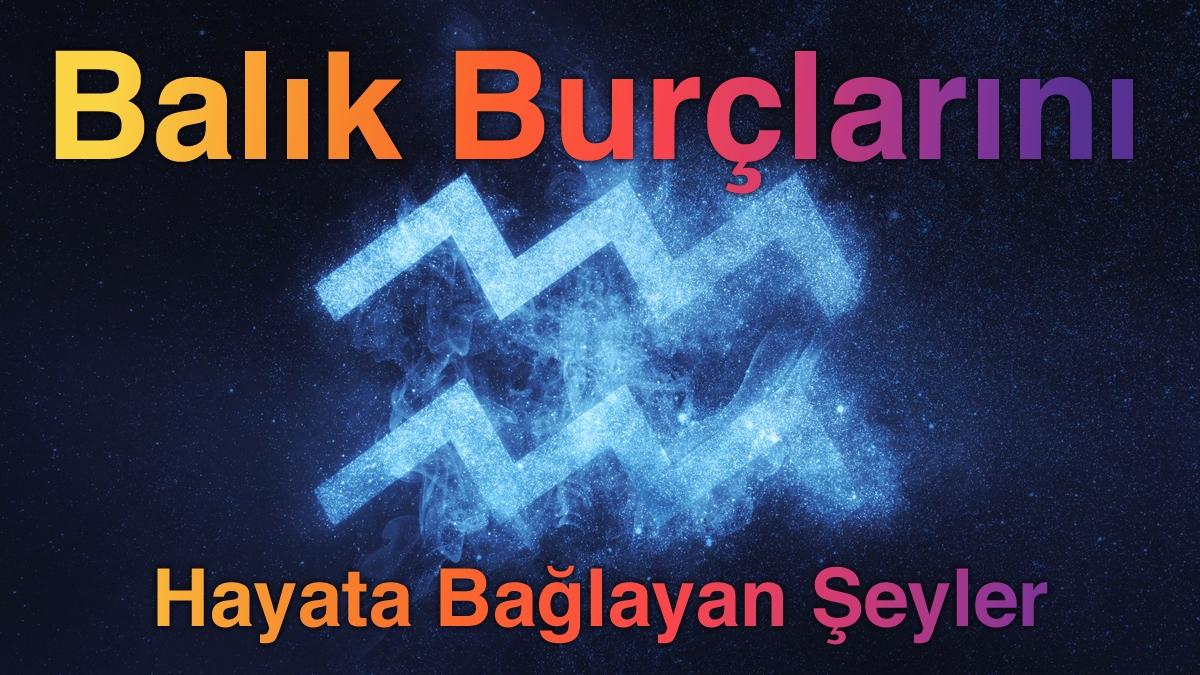 Balık Burçlarını Hayata Bağlayan Şeyler