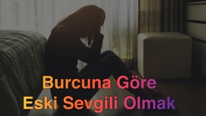 Burcuna Göre Eski Sevgili Olmak