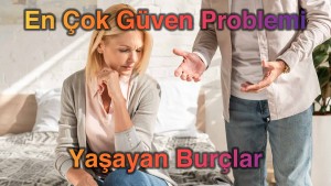 En Çok Güven Problemi Yaşayan Burçlar