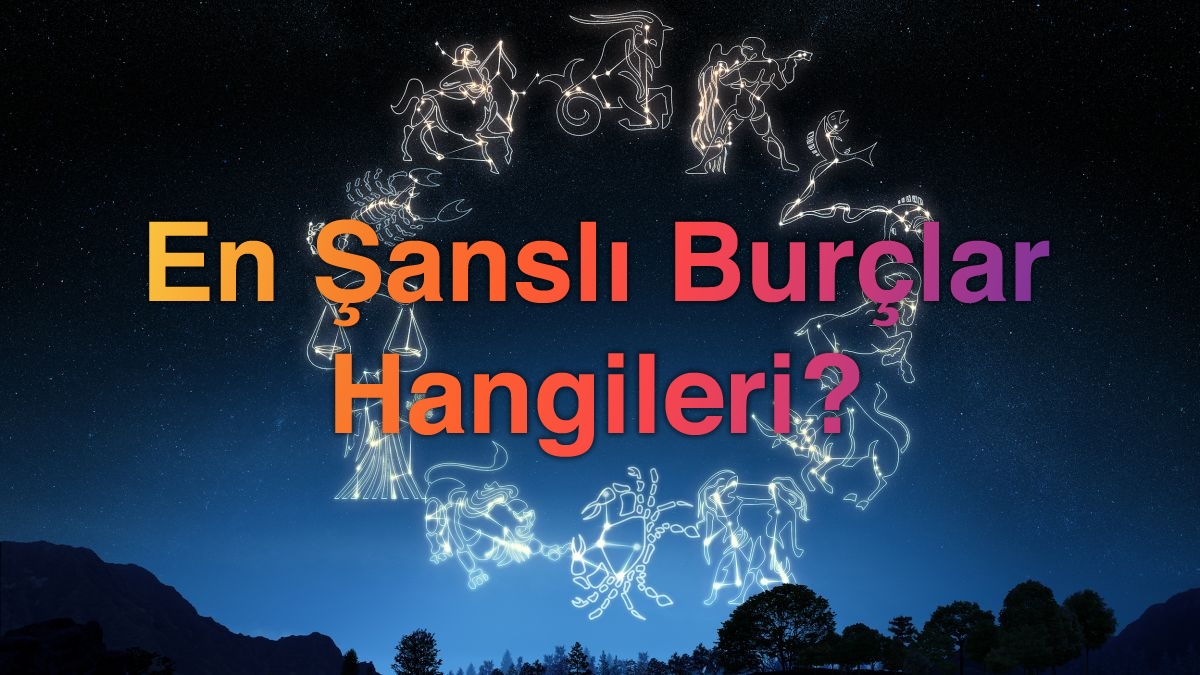 En Şanslı Burçlar Hangileri?