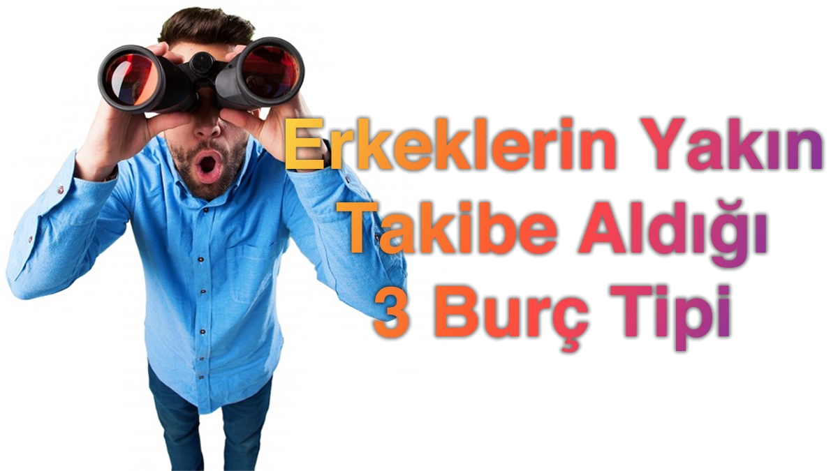 Erkeklerin Yakın Takibe Aldığı 3 Burç Tipi