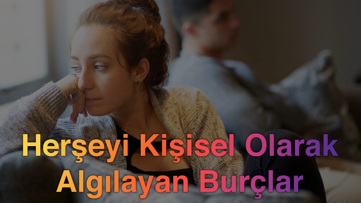 Herşeyi Kişisel Olarak Algılayan 2 Burç!