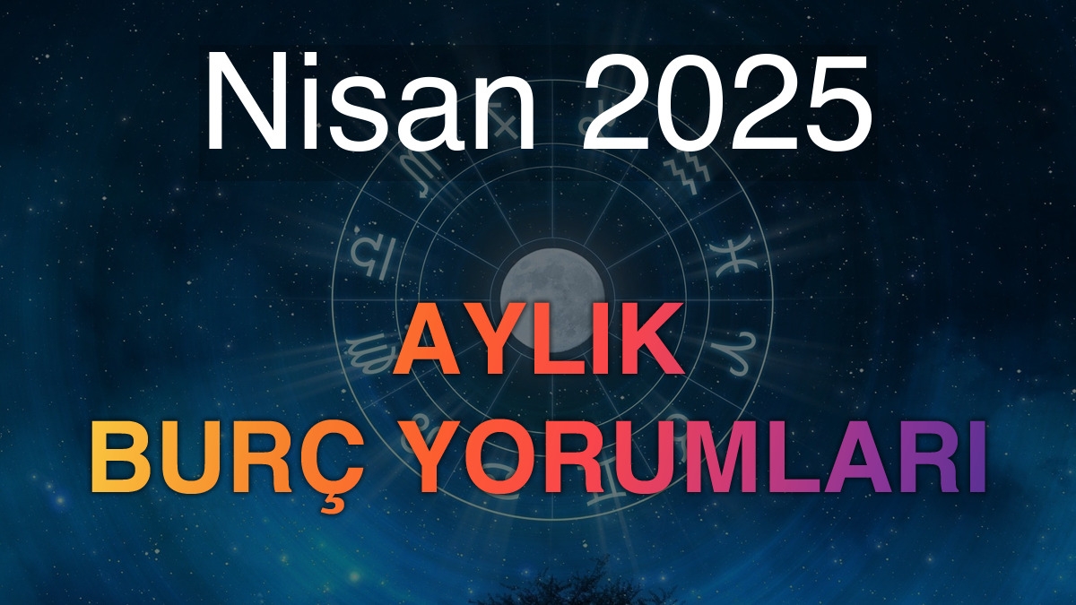 Nisan 2025 Aylık Burç Yorumları