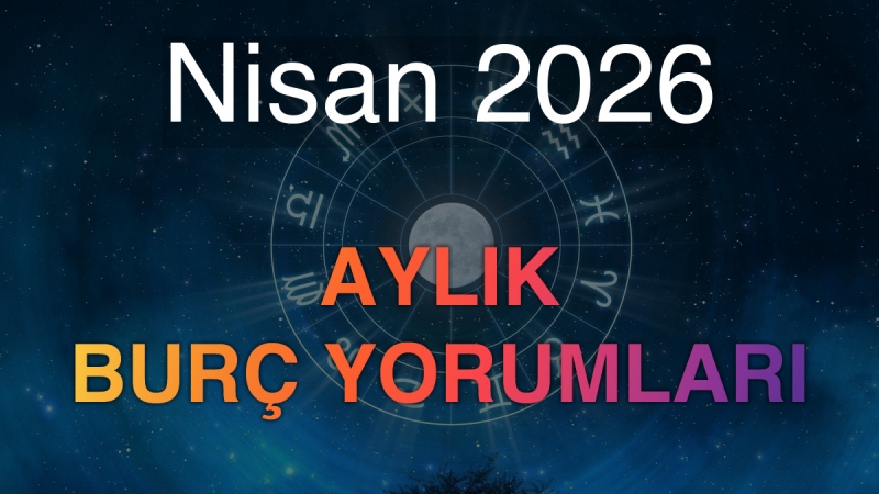 Nisan 2026 Aylık Burç Yorumları