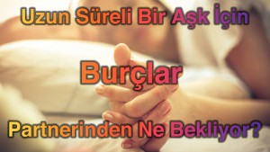 Uzun Süreli Bir Aşk İçin Burçlar Partnerinden Ne Bekliyor?